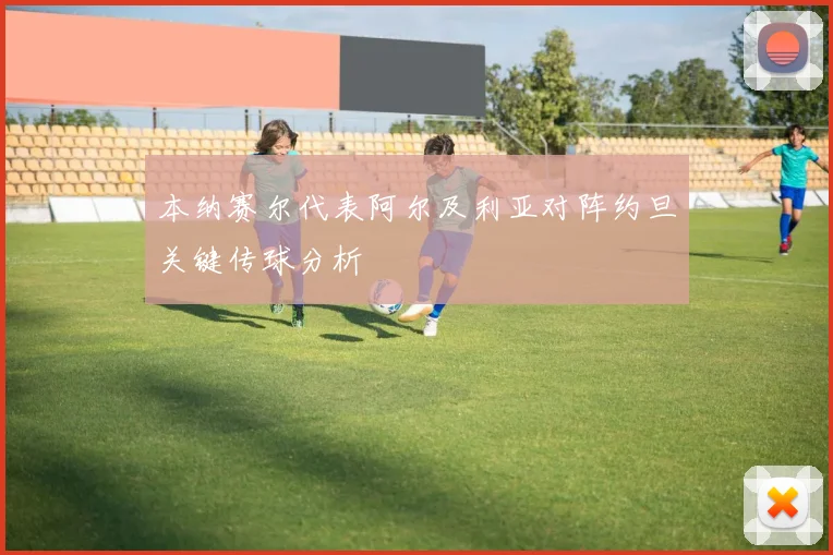 本纳赛尔代表阿尔及利亚对阵约旦关键传球分析