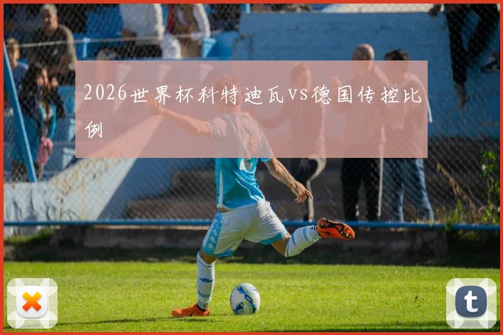 2026世界杯科特迪瓦vs德国传控比例