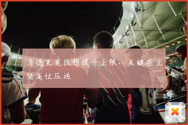 马德里竞技想提升上限，关键在主场高位压迫