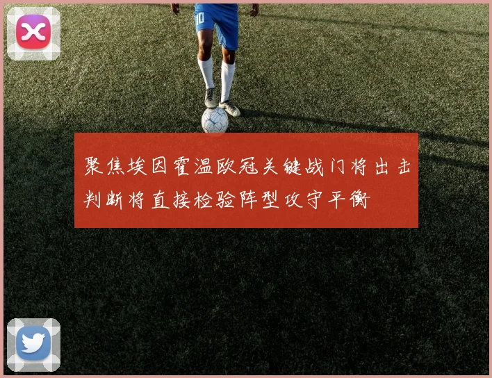 聚焦埃因霍温欧冠关键战门将出击判断将直接检验阵型攻守平衡