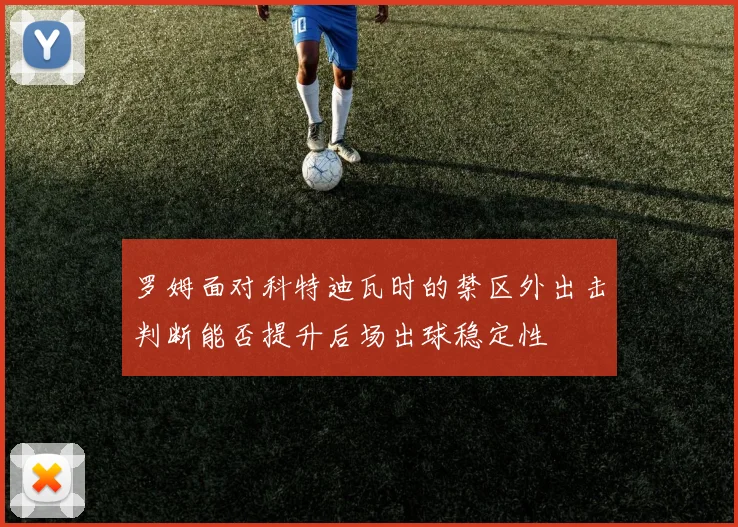 罗姆面对科特迪瓦时的禁区外出击判断能否提升后场出球稳定性