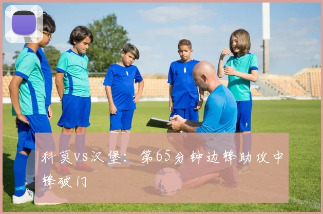 科莫vs汉堡：第65分钟边锋助攻中锋破门
