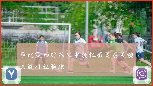 萨比策面对约旦中场拦截是否关键关键对位解读