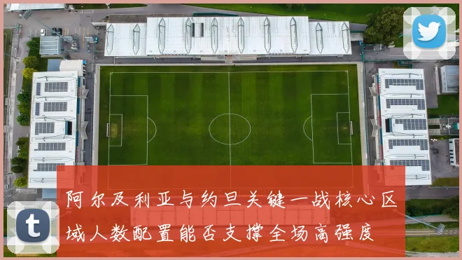 阿尔及利亚与约旦关键一战核心区域人数配置能否支撑全场高强度