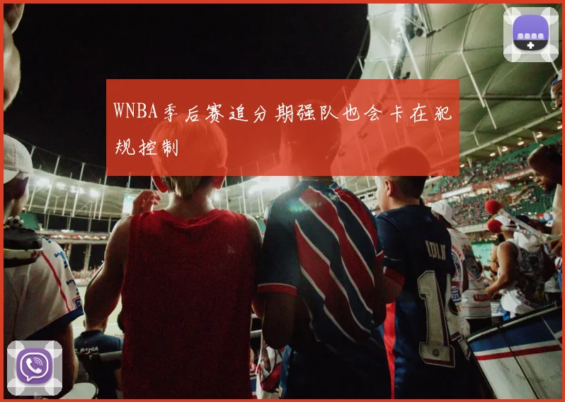 WNBA季后赛追分期强队也会卡在犯规控制