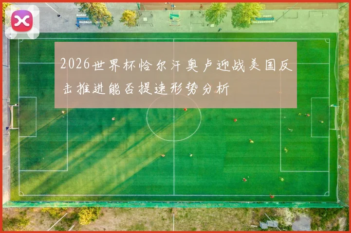 2026世界杯恰尔汗奥卢迎战美国反击推进能否提速形势分析