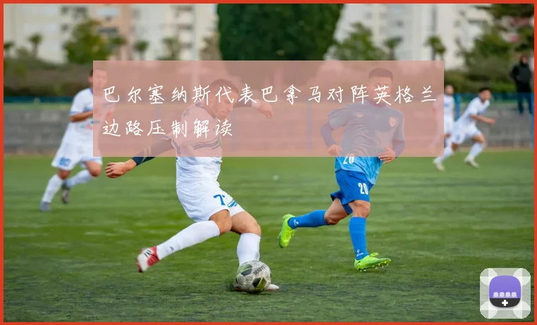 巴尔塞纳斯代表巴拿马对阵英格兰边路压制解读
