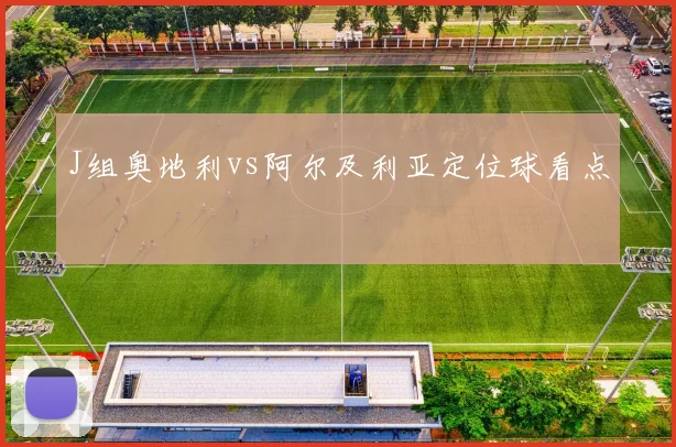 J组奥地利vs阿尔及利亚定位球看点