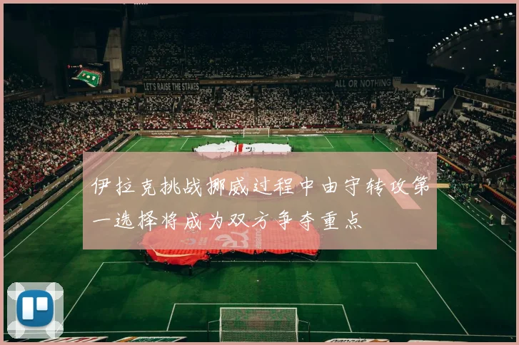 伊拉克挑战挪威过程中由守转攻第一选择将成为双方争夺重点
