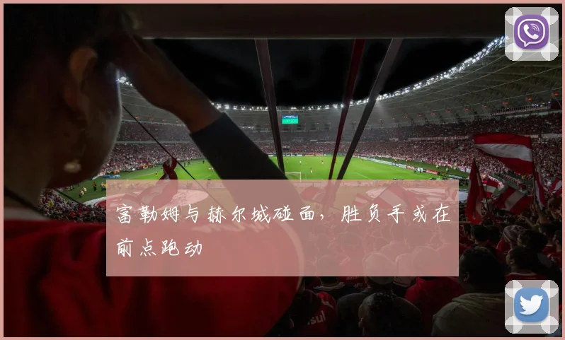 富勒姆与赫尔城碰面,胜负手或在前点跑动