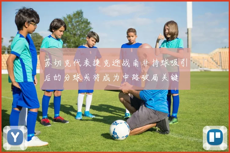 苏切克代表捷克迎战南非持球吸引后的分球或将成为中路破局关键
