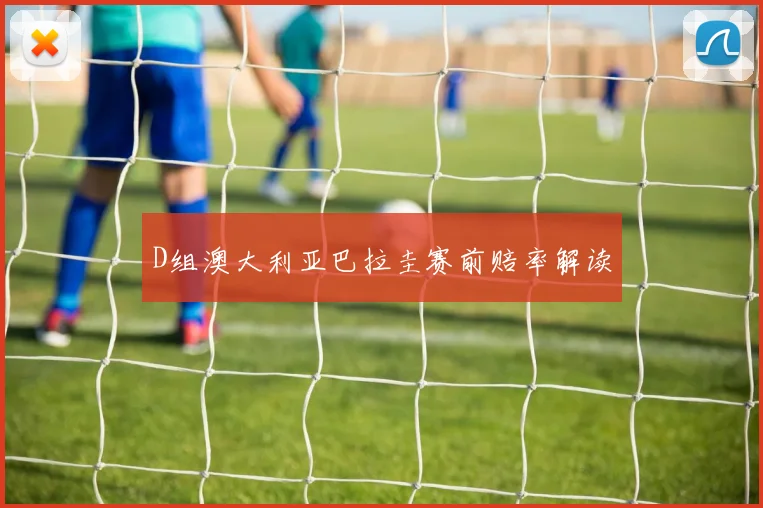D组澳大利亚巴拉圭赛前赔率解读