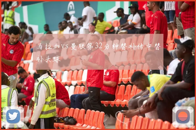 马拉加vs曼联第32分钟替补传中替补头球