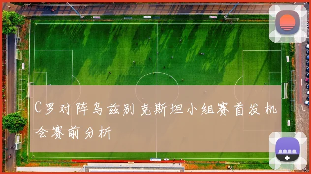 C罗对阵乌兹别克斯坦小组赛首发机会赛前分析
