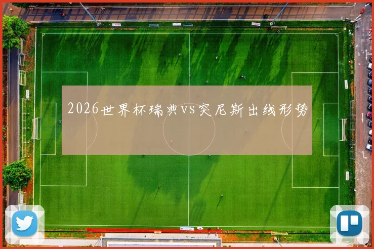 2026世界杯瑞典vs突尼斯出线形势
