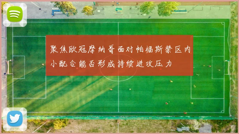 聚焦欧冠摩纳哥面对帕福斯禁区内小配合能否形成持续进攻压力