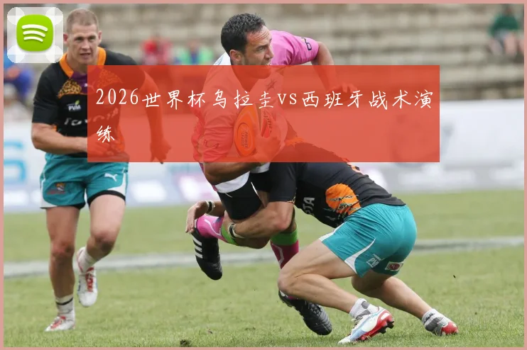 2026世界杯乌拉圭vs西班牙战术演练