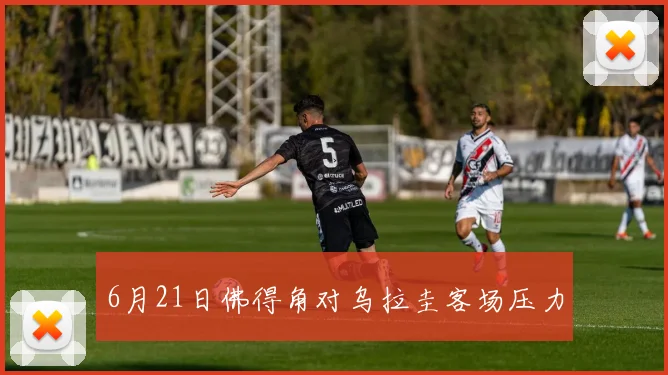 6月21日佛得角对乌拉圭客场压力