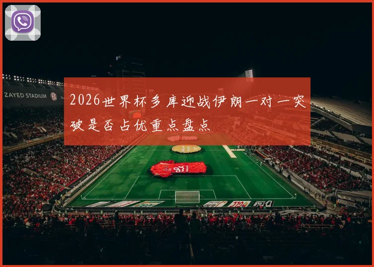 2026世界杯多库迎战伊朗一对一突破是否占优重点盘点