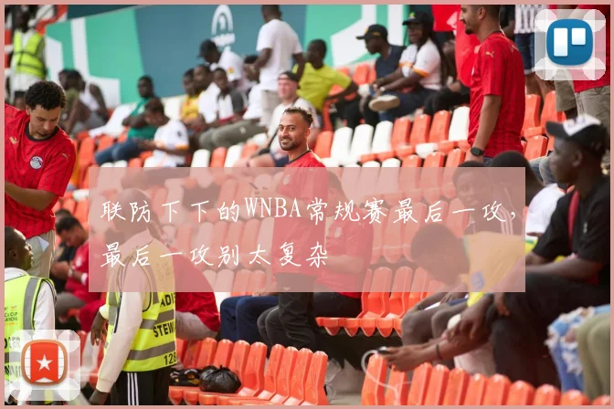 联防下下的WNBA常规赛最后一攻,最后一攻别太复杂