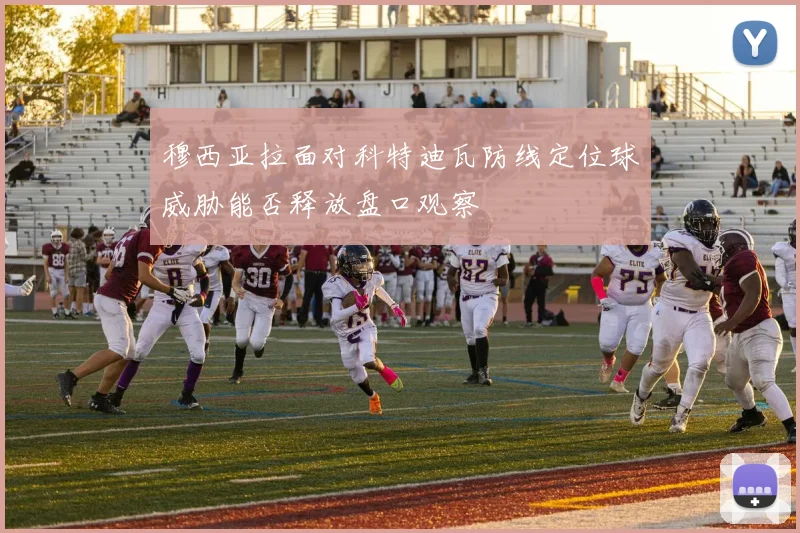 穆西亚拉面对科特迪瓦防线定位球威胁能否释放盘口观察