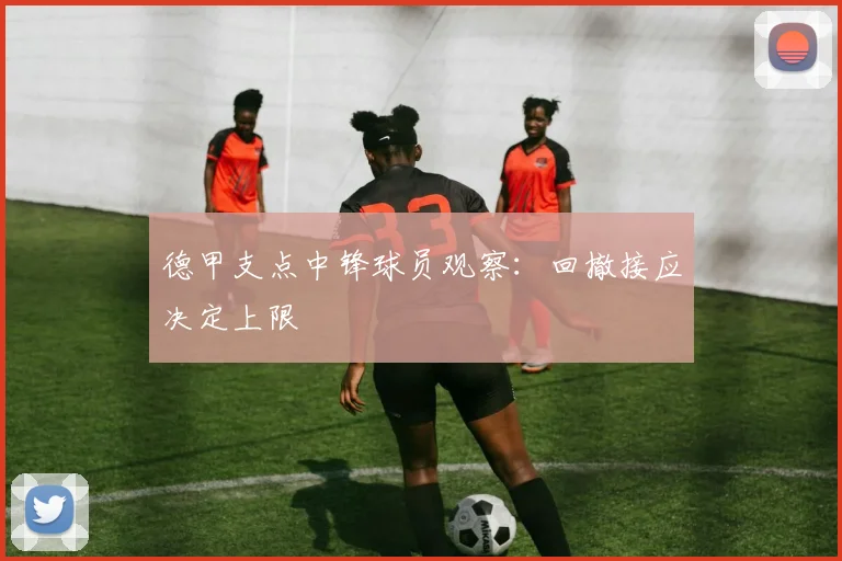 德甲支点中锋球员观察：回撤接应决定上限