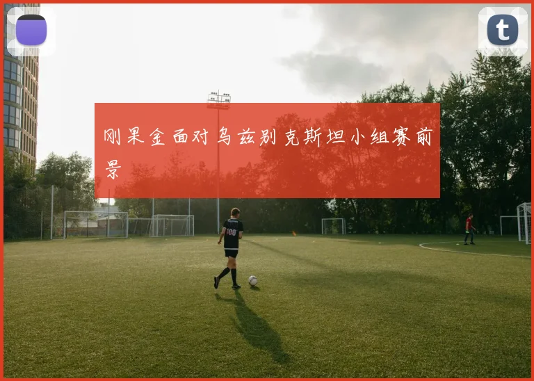 刚果金面对乌兹别克斯坦小组赛前景